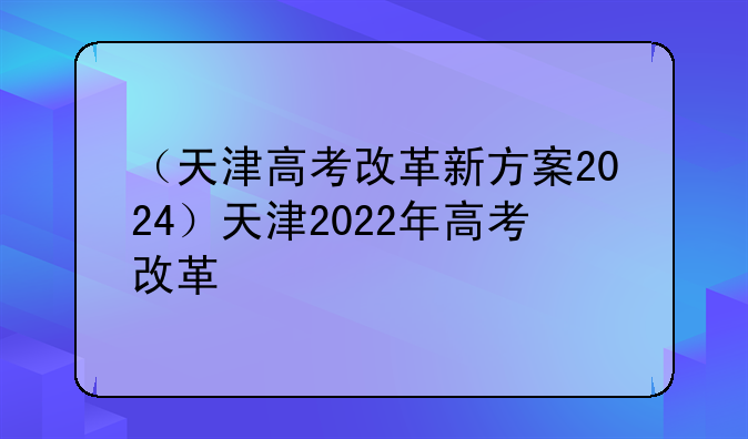 （天津高考改革新方案2024）天津2022年高考改革