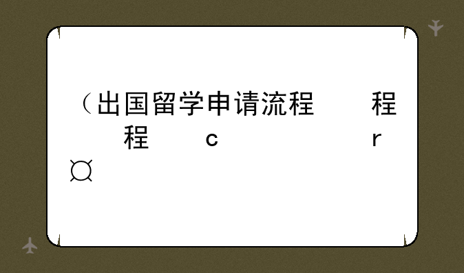 （出国留学申请流程）出国留学申请流程步骤