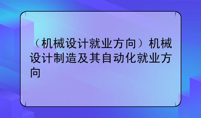 （机械设计就业方向）机械设计制造及其自动化就业方向