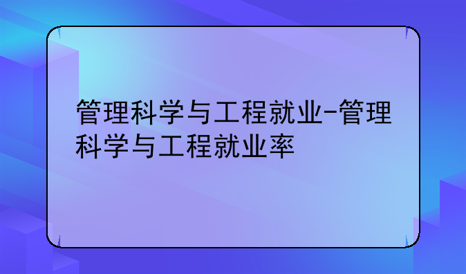 管理科学与工程就业-管理科学与工程就业率