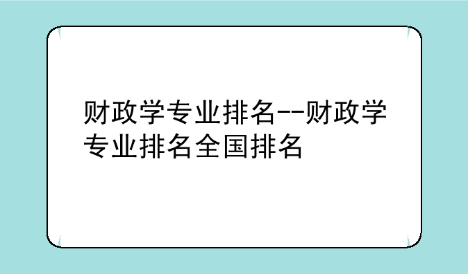 财政学专业排名--财政学专业排名全国排名