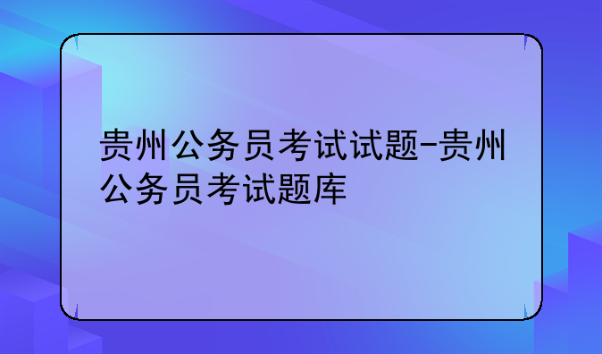 贵州公务员考试试题-贵州公务员考试题库