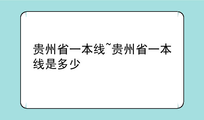 贵州省一本线~贵州省一本线是多少