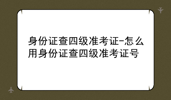 身份证查四级准考证-怎么用身份证查四级准考证号