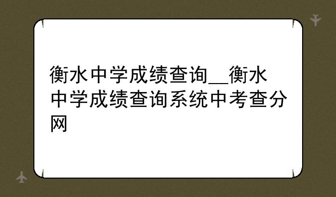 衡水中学成绩查询__衡水中学成绩查询系统中考查分网