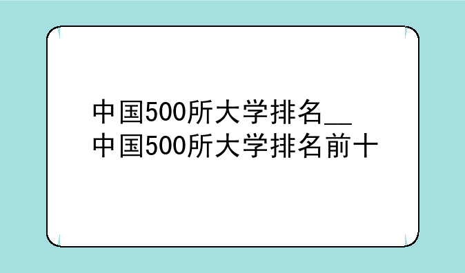 中国500所大学排名__中国500所大学排名前十