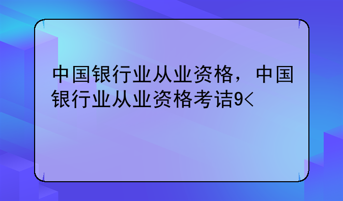 中国银行业从业资格，中国银行业从业资格考试时间