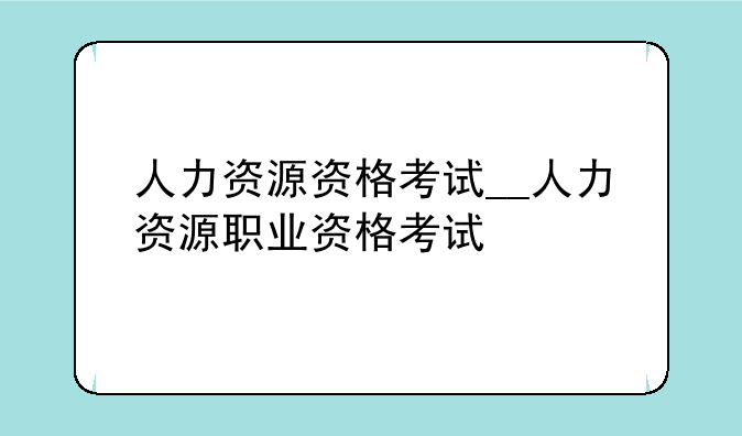 人力资源资格考试__人力资源职业资格考试