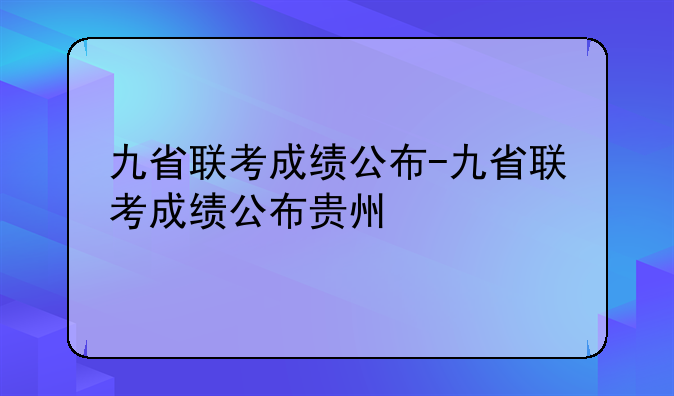 九省联考成绩公布-九省联考成绩公布贵州
