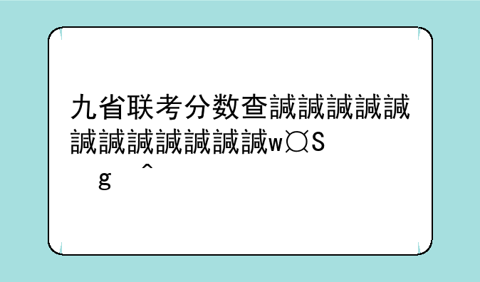 九省联考分数查询:九省联考分数查询贵州