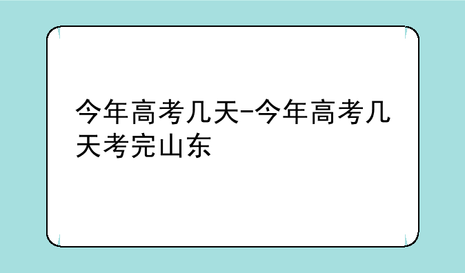 今年高考几天-今年高考几天考完山东