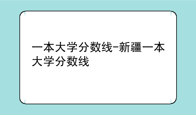 一本大学分数线-新疆一本大学分数线
