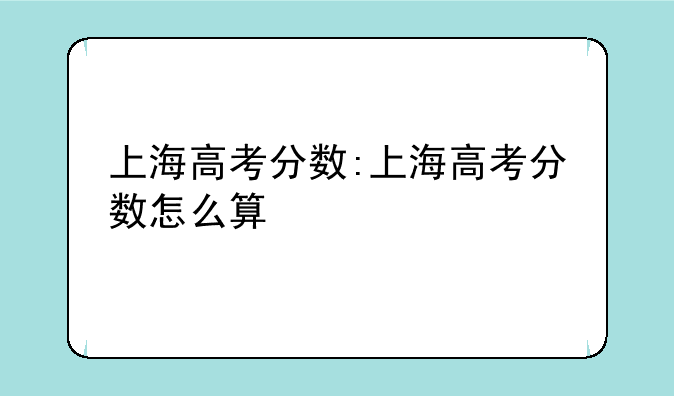 上海高考分数:上海高考分数怎么算