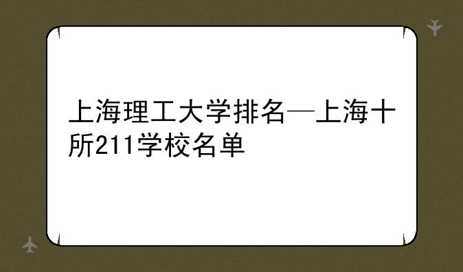 上海理工大学排名—上海十所211学校名单
