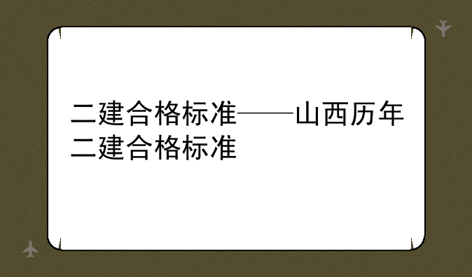 二建合格标准——山西历年二建合格标准