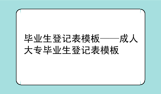 毕业生登记表模板——成人大专毕业生登记表模板