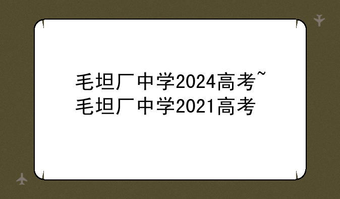 毛坦厂中学2024高考~毛坦厂中学2021高考