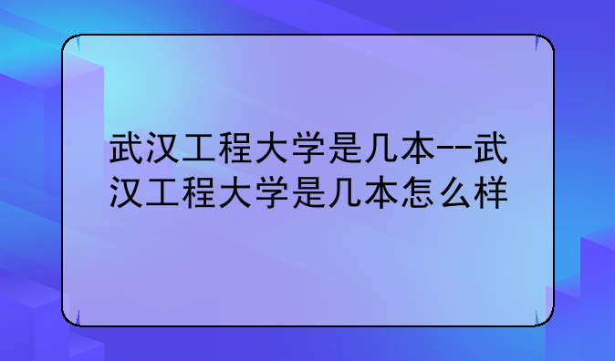 武汉工程大学是几本--武汉工程大学是几本怎么样