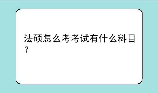 法硕怎么考考试有什么科目？