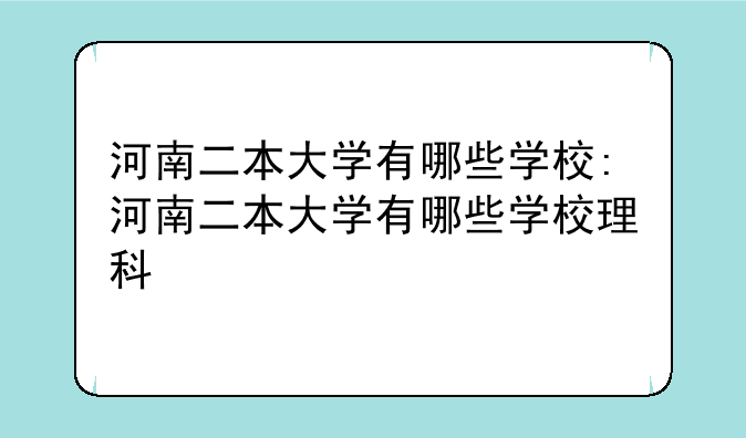 河南二本大学有哪些学校:河南二本大学有哪些学校理科
