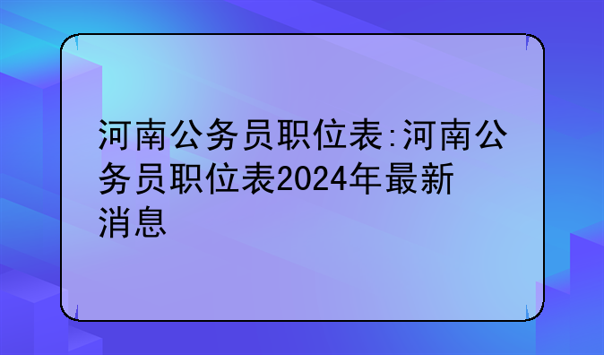 河南公务员职位表:河南公务员职位表2024年最新消息