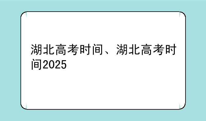 湖北高考时间、湖北高考时间2025