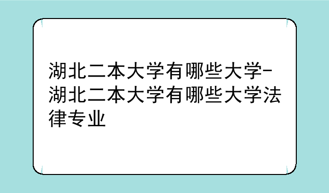 湖北二本大学有哪些大学-湖北二本大学有哪些大学法律专业