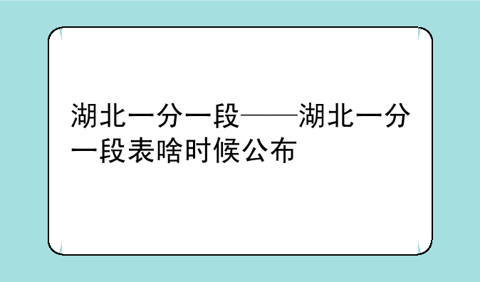 湖北一分一段——湖北一分一段表啥时候公布