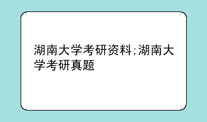 湖南大学考研资料;湖南大学考研真题