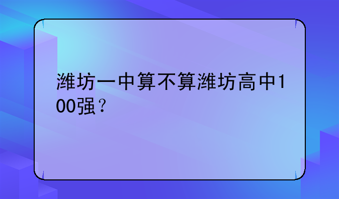 潍坊一中算不算潍坊高中100强？