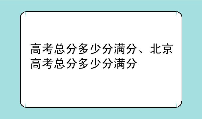 高考总分多少分满分、北京高考总分多少分满分