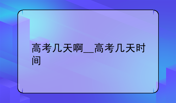 高考几天啊__高考几天时间