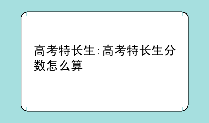 高考特长生:高考特长生分数怎么算