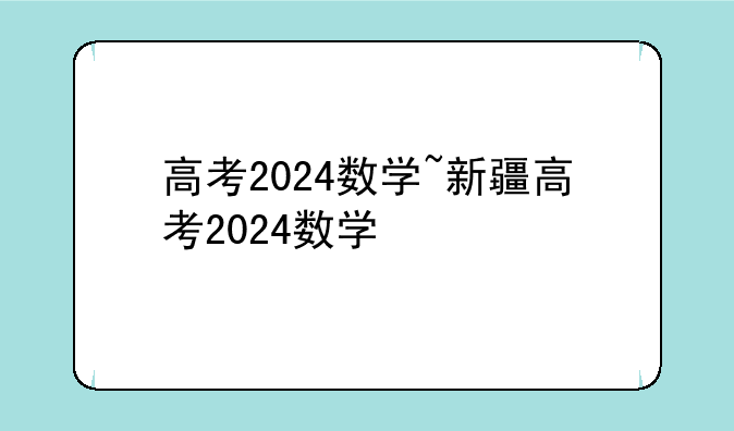 高考2024数学~新疆高考2024数学
