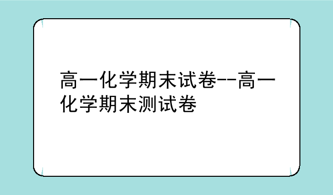 高一化学期末试卷--高一化学期末测试卷