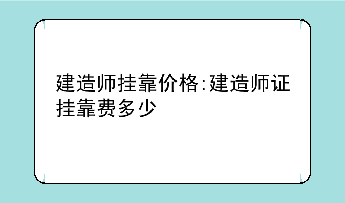 建造师挂靠价格:建造师证挂靠费多少