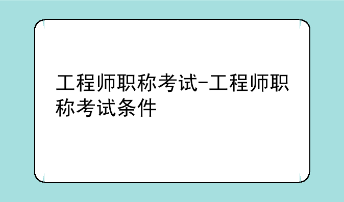 工程师职称考试-工程师职称考试条件