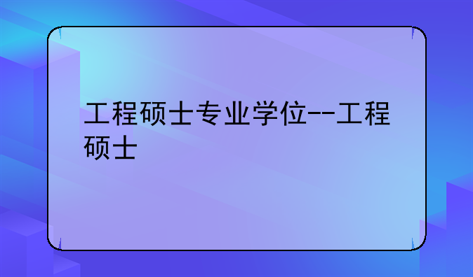 工程硕士专业学位--工程硕士
