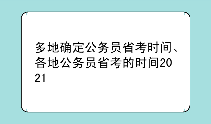 多地确定公务员省考时间、各地公务员省考的时间2021