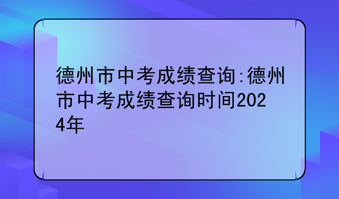 德州市中考成绩查询:德州市中考成绩查询时间2024年
