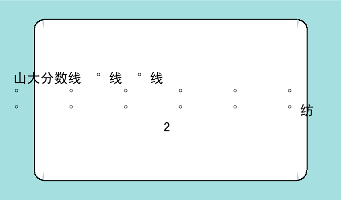 山大分数线，山大分数线2023
