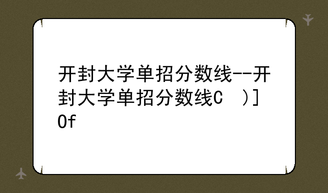 开封大学单招分数线--开封大学单招分数线是多少