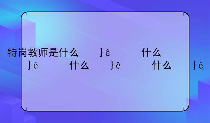 特岗教师是什么意思——特岗是什么意思