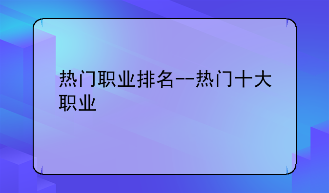 热门职业排名--热门十大职业