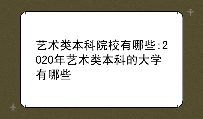 艺术类本科院校有哪些:2020年艺术类本科的大学有哪些