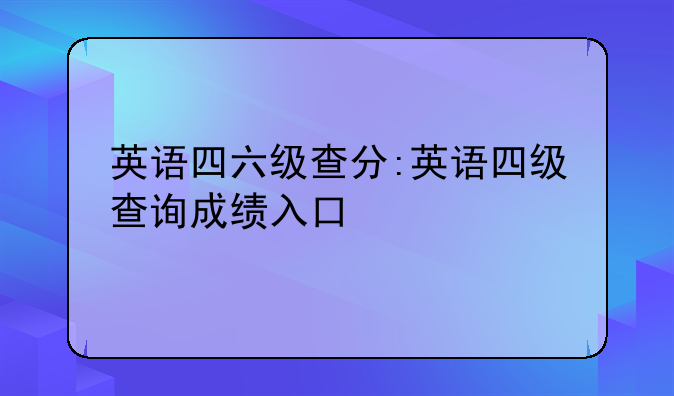 英语四六级查分:英语四级查询成绩入口
