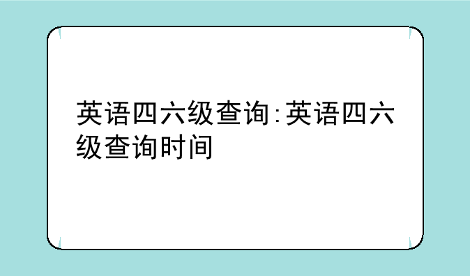 英语四六级查询:英语四六级查询时间