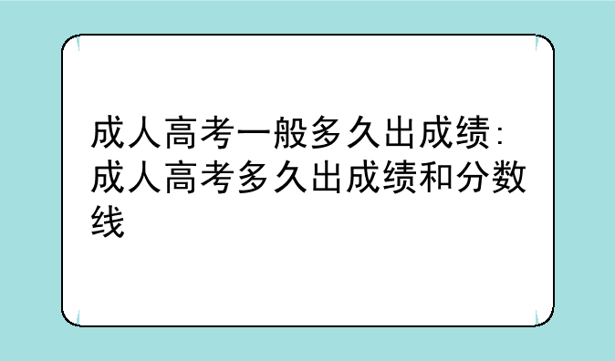 成人高考一般多久出成绩:成人高考多久出成绩和分数线