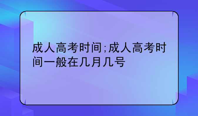 成人高考时间;成人高考时间一般在几月几号