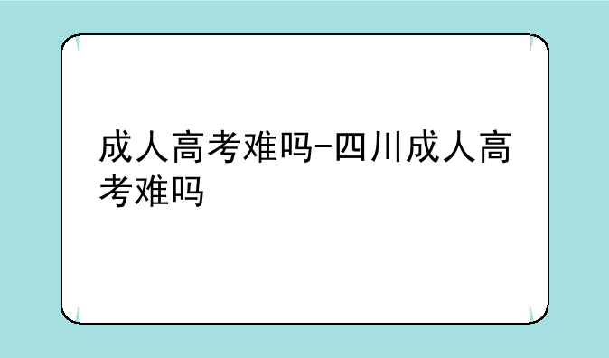 成人高考难吗-四川成人高考难吗